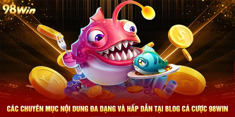 Các chuyên mục nội dung đa dạng và hấp dẫn tại Blog cá cược 98win