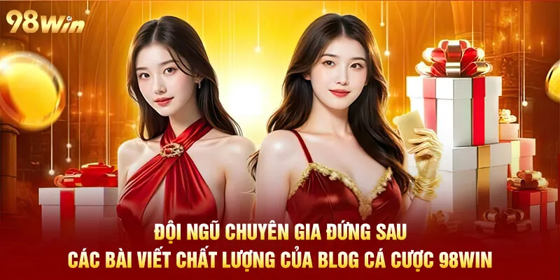 Đội ngũ chuyên gia đứng sau các bài viết chất lượng của blog cá cược 98win